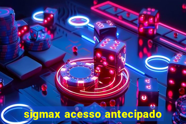 sigmax acesso antecipado